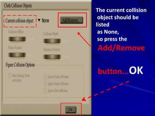 The current collision
 object should be
listed
 as None,
 so press the
Add/Remove

button...OK
 