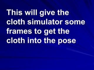 This will give the
cloth simulator some
frames to get the
cloth into the pose
 