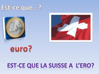 Est-ce que…?euro?Est-ce que la suisse a l’ero?