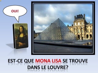 OUI! Est-ce que Mona Lisa se trouvedans le Louvre? 