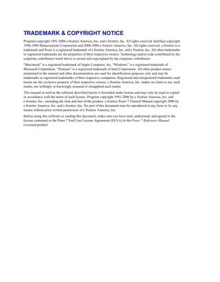 TRADEMARK & COPYRIGHT NOTICE
Program copyright 1991-2006 e frontier America, Inc. and e frontier, Inc. All rights reserved. Interface copyright
1994-1999 Metacreations Corporation and 2000-2006 e frontier America, Inc. All rights reserved. e frontier is a
trademark and Poser is a registered trademark of e frontier America, Inc. and e frontier, Inc. All other trademarks
or registered trademarks are the properties of their respective owners. Technology and/or code contributed by the
corporate contributors listed above is owned and copyrighted by the corporate contributors.
“Macintosh” is a registered trademark of Apple Computer, Inc. “Windows” is a registered trademark of
Microsoft Corporation. “Pentium” is a registered trademark of Intel Corporation. All other product names
mentioned in the manual and other documentation are used for identification purposes only and may be
trademarks or registered trademarks of their respective companies. Registered and unregistered trademarks used
herein are the exclusive property of their respective owners. e frontier America, Inc. makes no claim to any such
marks, nor willingly or knowingly misused or misapplied such marks.
This manual as well as the software described herein is furnished under license and may only be used or copied
in accordance with the terms of such license. Program copyright 1991-2006 by e frontier America, Inc. and
e frontier, Inc., including the look and feel of the product. e frontier Poser 7 Tutorial Manual copyright 2006 by
e frontier America, Inc. and e frontier, Inc. No part of this document may be reproduced in any form or by any
means without prior written permission of e frontier America, Inc.
Before using this software or reading this document, make sure you have read, understood, and agreed to the
license contained in the Poser 7 End User License Agreement (EULA) in the Poser 7 Reference Manual.
Licensed product.
 