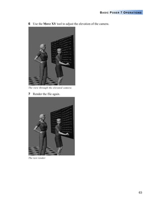 63
BASIC POSER 7 OPERATIONS
6 Use the Move XY tool to adjust the elevation of the camera.
7 Render the file again.
The view through the elevated camera.
The test render
 