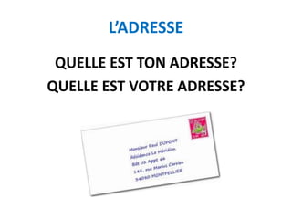L’ADRESSE
QUELLE EST TON ADRESSE?
QUELLE EST VOTRE ADRESSE?
 