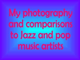 My photography and comparisons  to Jazz and pop music artists 