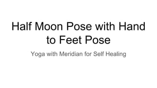 Half Moon Pose with Hand
to Feet Pose
Yoga with Meridian for Self Healing
 
