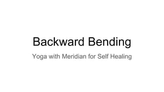 Backward Bending
Yoga with Meridian for Self Healing
 