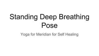 Standing Deep Breathing
Pose
Yoga for Meridian for Self Healing
 