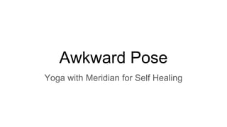 Awkward Pose
Yoga with Meridian for Self Healing
 