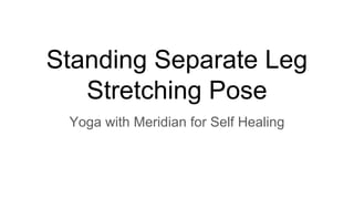Standing Separate Leg
Stretching Pose
Yoga with Meridian for Self Healing
 