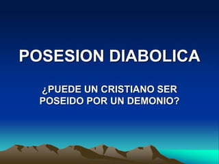 POSESION DIABOLICA
¿PUEDE UN CRISTIANO SER
POSEIDO POR UN DEMONIO?
 