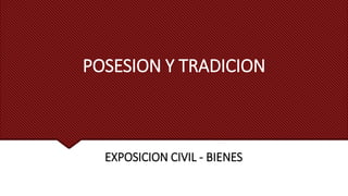 POSESION Y TRADICION
EXPOSICION CIVIL - BIENES
 