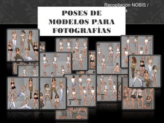 POSES DE
MODELOS PARA
FOTOGRAFÍAS
1
Recopilación NOBIS /
Mario Oliva
 