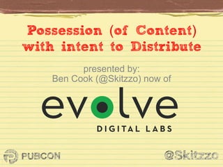 Possession (of Content)
with intent to Distribute
presented by:
Ben Cook (@Skitzzo) now of
 