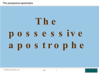The possessive apostrophe




             Th e
       p o s s e s s iv e
       a p o s tro p h e

© 2004 www.teachit.co.uk    1748   1
 
