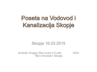 Skopje 16.03.2015
Izrabotil: Dragan Stoj~evski V-3 odd. OOU
“Bla`e Koneski”-Skopje
 