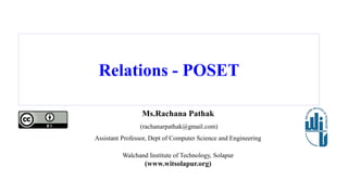 Relations - POSET
Ms.Rachana Pathak
(rachanarpathak@gmail.com)
Assistant Professor, Dept of Computer Science and Engineering
Walchand Institute of Technology, Solapur
(www.witsolapur.org)
 