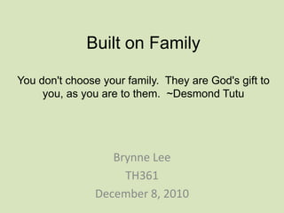 Built on FamilyYou don't choose your family.  They are God's gift to you, as you are to them.  ~Desmond Tutu Brynne Lee TH361 December 8, 2010 
