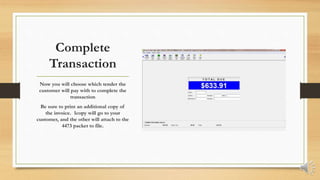 Complete
Transaction
Now you will choose which tender the
customer will pay with to complete the
transaction
Be sure to print an additional copy of
the invoice. 1copy will go to your
customer, and the other will attach to the
4473 packet to file.
 