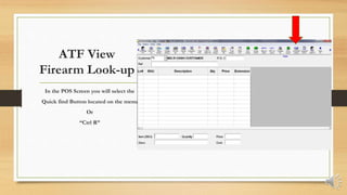 ATF View
Firearm Look-up
In the POS Screen you will select the
Quick find Button located on the menu
Or
“Ctrl R”
 