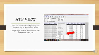 ATF VIEW
Once you view has loaded you may now
sort from any of the columns shown
Simply right click on the column to sort
and choose Filter On
 