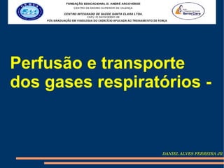 Perfusão e transporte
dos gases respiratórios -


                  DANIEL ALVES FERREIRA JR
 