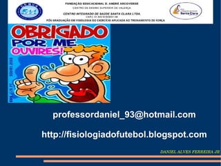 professordaniel_93@hotmail.com

http://fisiologiadofutebol.blogspot.com
                            DANIEL ALVES FERREIRA JR
 
