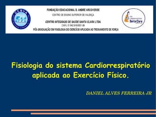 Fisiologia do sistema Cardiorrespiratório
       aplicada ao Exercício Físico.

                      DANIEL ALVES FERREIRA JR
 