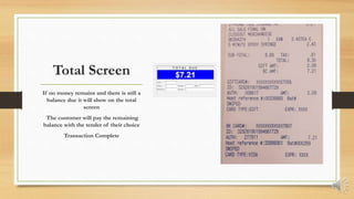 Total Screen
If no money remains and there is still a
balance due it will show on the total
screen
The customer will pay the remaining
balance with the tender of their choice
Transaction Complete
 