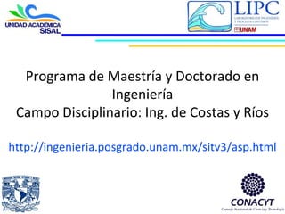 Programa de Maestría y Doctorado en
Ingeniería
Campo Disciplinario: Ing. de Costas y Ríos
http://ingenieria.posgrado.unam.mx/sitv3/asp.html
 