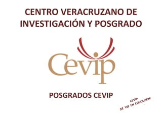 CENTRO VERACRUZANO DE
INVESTIGACIÓN Y POSGRADO
POSGRADOS CEVIP
 