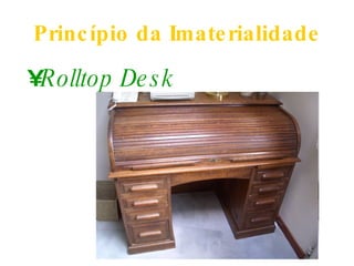 Princípio da Imaterialidade Rolltop Desk 
