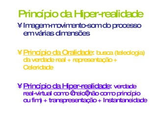 Princípio da Hiper-realidade Imagem-movimento-som do processo em várias dimensões Princípio da Oralidade :  busca (teleologia) da verdade real + representação + Celeridade   Princípio da Hiper-realidade :  verdade real-virtual como ‘meio’(não como princípio ou fim) + transpresentação + Instantaneidade 