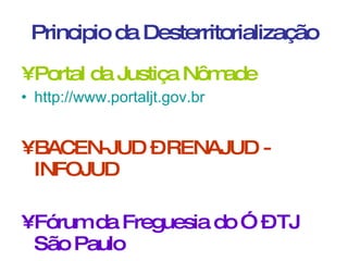 Principio da Desterritorialização Portal da Justiça Nômade http://www.portaljt.gov.br   BACEN-JUD – RENAJUD - INFOJUD Fórum da Freguesia do Ó – TJ São Paulo 
