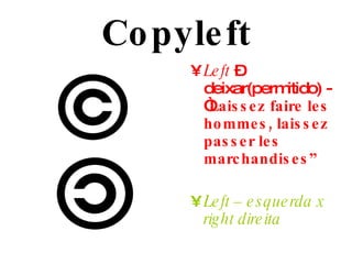 Copyleft Left  – deixar(permitido) - “ Laissez faire les hommes, laissez passer les marchandises” Left – esquerda x right direita 