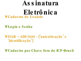 Assinatura Eletrônica Cadastro de Usuário Login e Senha OAB – ADI 3880 - (‘autenticação’ e ‘identificação’) Cadastro por Chave fora do ICP-Brasil 