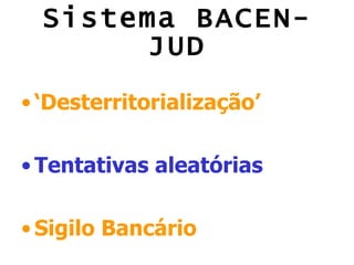 Sistema BACEN-JUD ‘ Desterritorialização’ Tentativas aleatórias Sigilo Bancário   