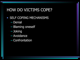 HOW DO VICTIMS COPE? SELF COPING MECHANISMS Denial Blaming oneself Joking Avoidance Confrontation 