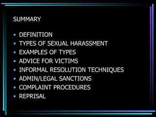 SUMMARY DEFINITION TYPES OF SEXUAL HARASSMENT EXAMPLES OF TYPES ADVICE FOR VICTIMS INFORMAL RESOLUTION TECHNIQUES ADMIN/LEGAL SANCTIONS COMPLAINT PROCEDURES REPRISAL 