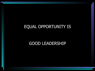 EQUAL OPPORTUNITY IS GOOD LEADERSHIP 