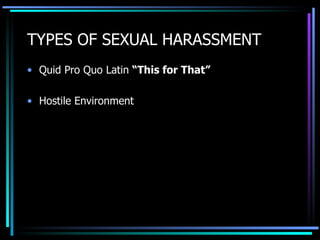 TYPES OF SEXUAL HARASSMENT Quid Pro Quo Latin  “This for That” Hostile Environment 
