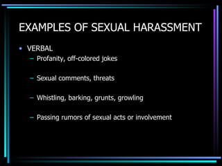 EXAMPLES OF SEXUAL HARASSMENT VERBAL Profanity, off-colored jokes Sexual comments, threats Whistling, barking, grunts, growling Passing rumors of sexual acts or involvement 