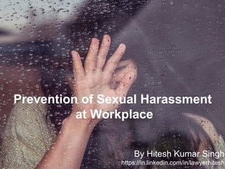 By Hitesh Kumar Singh
https://in.linkedin.com/in/lawyerhitesh
Prevention of Sexual Harassment
at Workplace
 