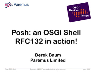 Posh: an OSGi Shell
         RFC132 in action!
                    Derek Baum
                  Paremus Limited
Posh OSGi Shell   Copyright © 2009 Paremus Limited. All rights reserved.   June 2009
 