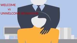 WELCOME
vs
UNWELCOME BEHAVIOUR
 