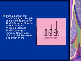 Poshakbazaar.com -
The Chandigarh Punjab
India's online store for
Bridal Designer Sarees,
Salwar Kameez,
Wedding Lehenga,
Bridal Lehenga -
sharara, Readymade
Suits, Bridal Trousseaa
and much more
 