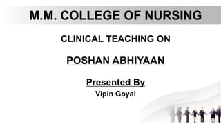 M.M. COLLEGE OF NURSING
CLINICAL TEACHING ON
POSHAN ABHIYAAN
Presented By
Vipin Goyal
 
