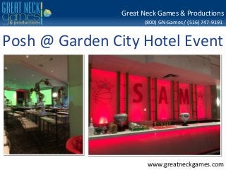 Great Neck Games & Productions 
(800) GN-Games / (516) 747-9191 
Posh @ Garden City Hotel Event 
www.greatneckgames.com 
 