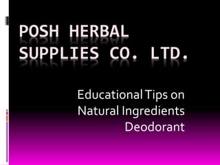 POSH HERBAL
SUPPLIES CO. LTD.
EducationalTips on
Natural Ingredients
Deodorant
 