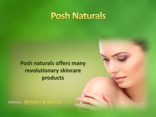 Posh naturals offers many
revolutionary skincare
products
Website : skincare products
 