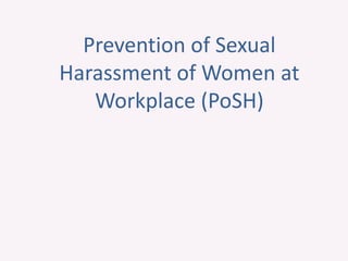 Prevention of Sexual
Harassment of Women at
Workplace (PoSH)
 
